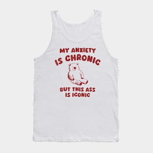 My Anxiety Is Chronic But This Ass Is Iconic Bear Tank Top